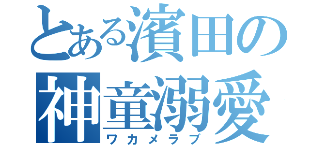 とある濱田の神童溺愛（ワカメラブ）