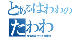 とあるぱわわのたわわ（受信崎川みずき真理教）