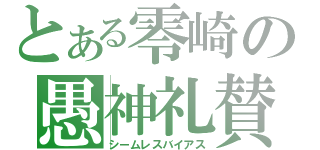 とある零崎の愚神礼賛（シームレスバイアス）