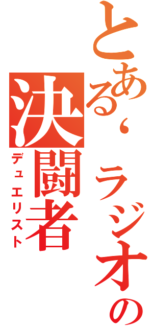 とある‘ラジオ‘の決闘者（デュエリスト）