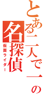 とある二人で一人のの名探偵（仮面ライダー）