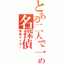 とある二人で一人のの名探偵（仮面ライダー）