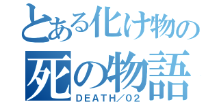 とある化け物の死の物語（ＤＥＡＴＨ／０２）