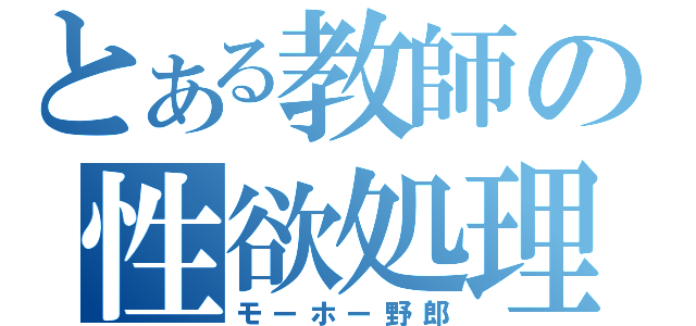 とある教師の性欲処理（モーホー野郎）