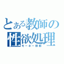 とある教師の性欲処理（モーホー野郎）