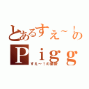 とあるすえ～！のＰｉｇｇＢｌｏｇ（すえ～！の憂鬱）