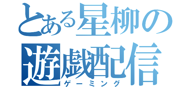 とある星柳の遊戯配信（ゲーミング）