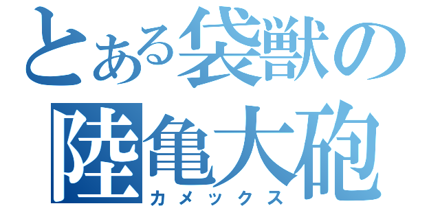 とある袋獣の陸亀大砲（カメックス）