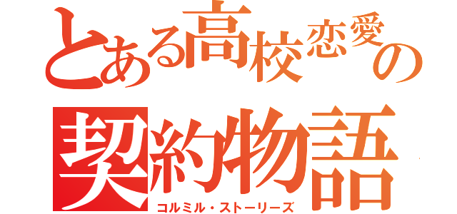 とある高校恋愛の契約物語（コルミル・ストーリーズ）