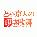 とある京人の現実歌舞歓楽（リアルエンジョイング）