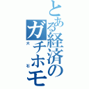 とある経済のガチホモⅡ（大石）