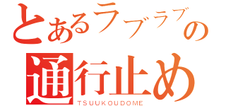 とあるラブラブの通行止め（ＴＳＵＵＫＯＵＤＯＭＥ）