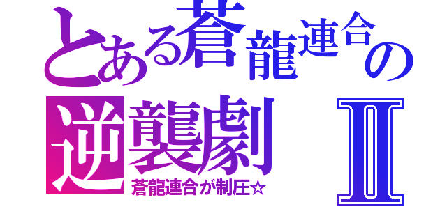 とある蒼龍連合の逆襲劇Ⅱ（蒼龍連合が制圧☆）