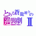 とある蒼龍連合の逆襲劇Ⅱ（蒼龍連合が制圧☆）