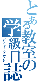 とある教室の学級日誌Ⅱ（ガッキュウニッシ）