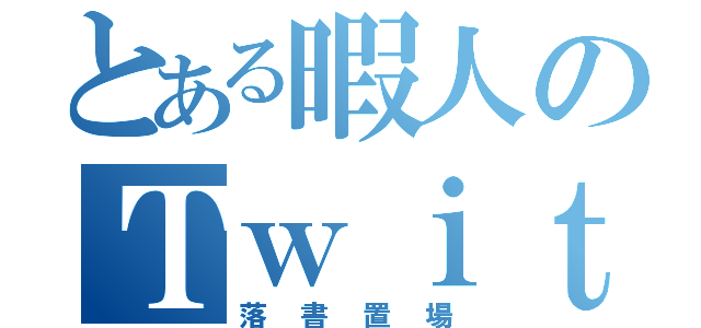 とある暇人のＴｗｉｔｔｅｒ（落書置場）