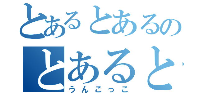 とあるとあるのとあるとあるとあるとあるとあるとあるとあとあるとあるとあるとあるる（うんこっこ）