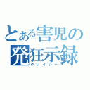 とある害児の発狂示録（クレイジー）