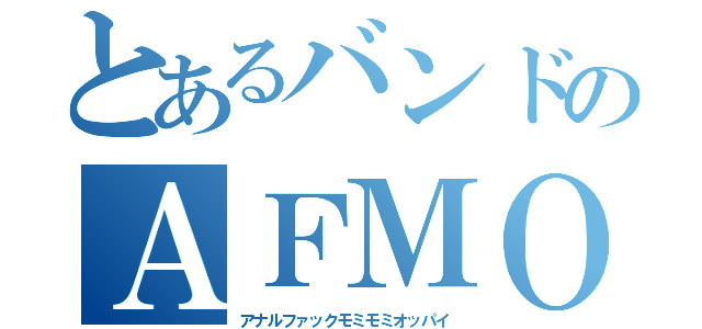 とあるバンドのＡＦＭＯ（アナルファックモミモミオッパイ）