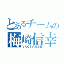 とあるチームの梅崎信幸（ＶＡＣＢＡＮ２回）