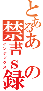 とあるあの禁書ｓ録（インデックス）