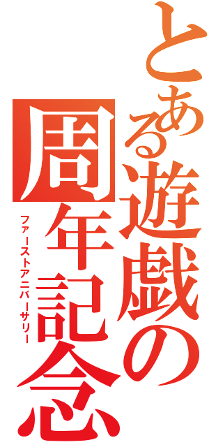 とある遊戯の周年記念（ファーストアニバーサリー）