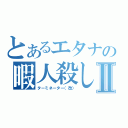 とあるエタナの暇人殺しⅡ（ターミネーター（改））