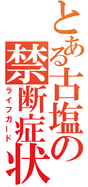 とある古塩の禁断症状（ライフガード）