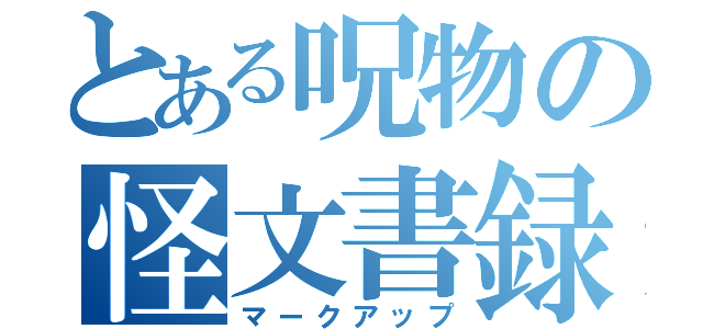 とある呪物の怪文書録（マークアップ）