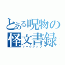 とある呪物の怪文書録（マークアップ）