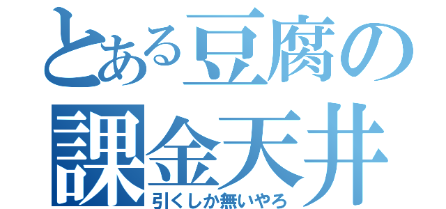 とある豆腐の課金天井（引くしか無いやろ）