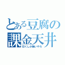 とある豆腐の課金天井（引くしか無いやろ）