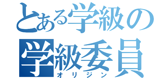 とある学級の学級委員（オ リ ジ ン）