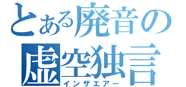 とある廃音の虚空独言（インザエアー）