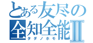 とある友尽の全知全能Ⅱ（タダノホモ）