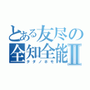 とある友尽の全知全能Ⅱ（タダノホモ）