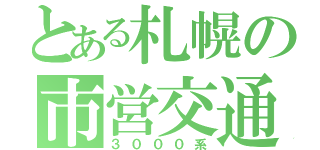 とある札幌の市営交通（３０００系）