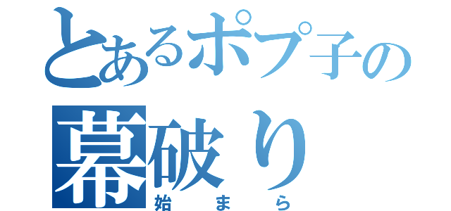 とあるポプ子の幕破り（始まら）