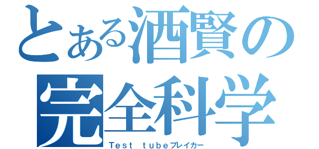 とある酒賢の完全科学（Ｔｅｓｔ ｔｕｂｅブレイカー）