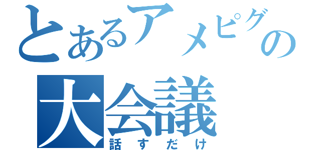 とあるアメピグの大会議（話すだけ）