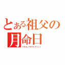 とある祖父の月命日（フタエノキワミアッー！）