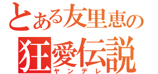 とある友里恵の狂愛伝説（ヤンデレ）