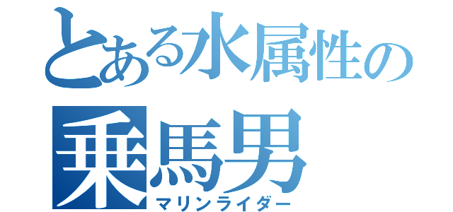 とある水属性の乗馬男（マリンライダー）