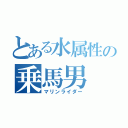 とある水属性の乗馬男（マリンライダー）