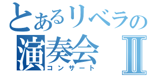 とあるリベラの演奏会　Ⅱ（コンサート）