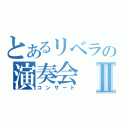 とあるリベラの演奏会　Ⅱ（コンサート）