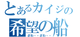 とあるカイジの希望の船（ざわ・・ざわ・・）