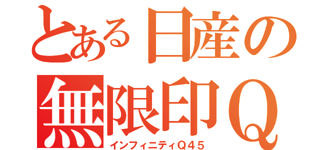 とある日産の無限印Ｑ４５（インフィニティＱ４５）