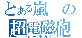 とある嵐の超電磁砲（レールガン）