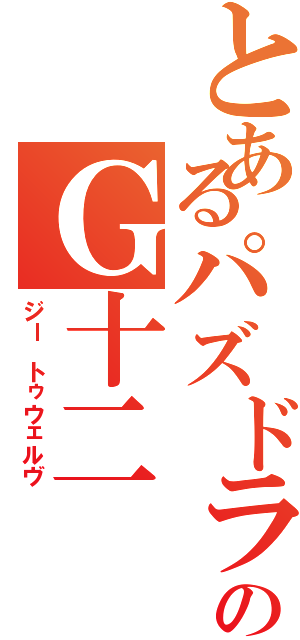 とあるパズドラのＧ十二（ジー トゥウェルヴ）